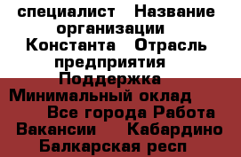 IT-специалист › Название организации ­ Константа › Отрасль предприятия ­ Поддержка › Минимальный оклад ­ 20 000 - Все города Работа » Вакансии   . Кабардино-Балкарская респ.